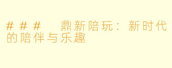 ### 鼎新陪玩：新时代的陪伴与乐趣
