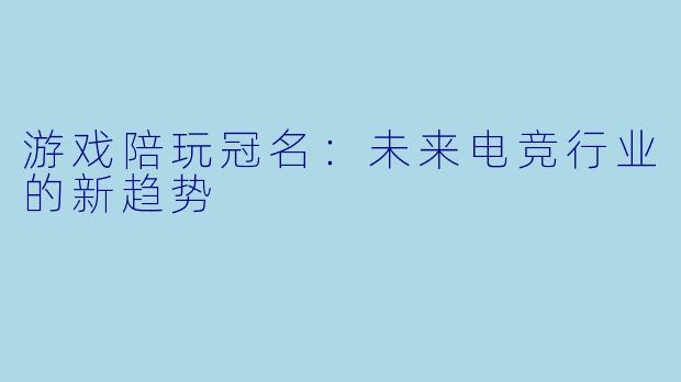 游戏陪玩冠名：未来电竞行业的新趋势