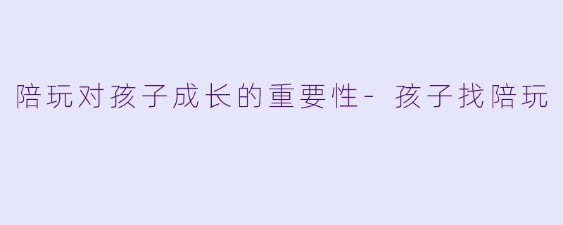 陪玩对孩子成长的重要性