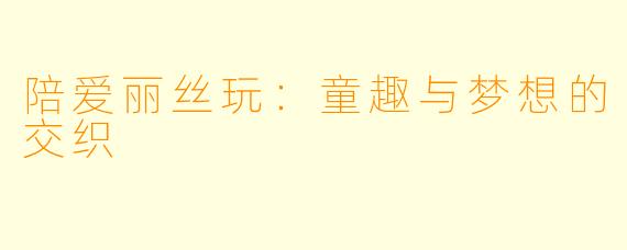 陪爱丽丝玩：童趣与梦想的交织