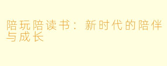陪玩陪读书：新时代的陪伴与成长