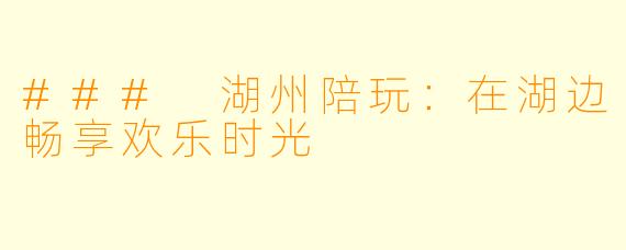 ### 湖州陪玩：在湖边畅享欢乐时光
