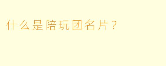 什么是陪玩团名片？  