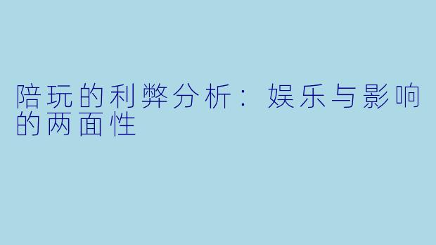 陪玩的利弊分析：娱乐与影响的两面性