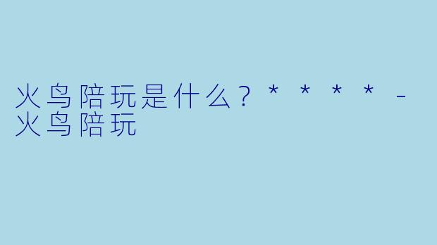 火鸟陪玩是什么？****