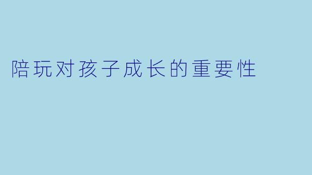 陪玩对孩子成长的重要性