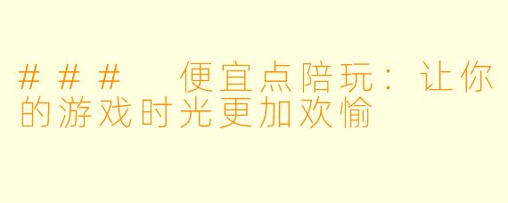 ### 便宜点陪玩:让你的游戏时光更加欢愉
