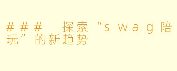 ### 探索“swag陪玩”的新趋势