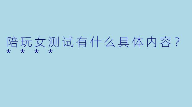 陪玩女测试有什么具体内容？****