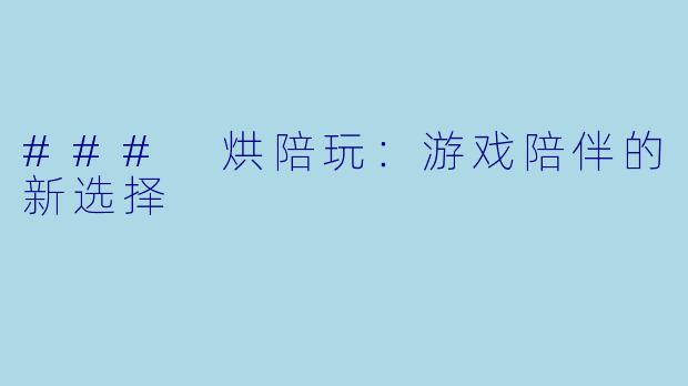 ### 烘陪玩：游戏陪伴的新选择