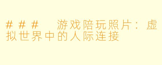### 游戏陪玩照片：虚拟世界中的人际连接