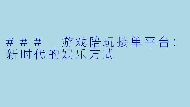 ### 游戏陪玩接单平台：新时代的娱乐方式