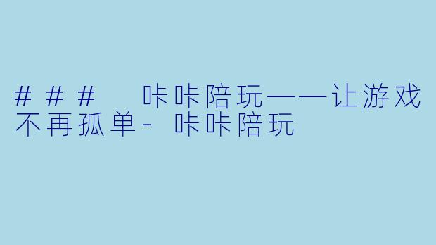 ### 咔咔陪玩——让游戏不再孤单-咔咔陪玩