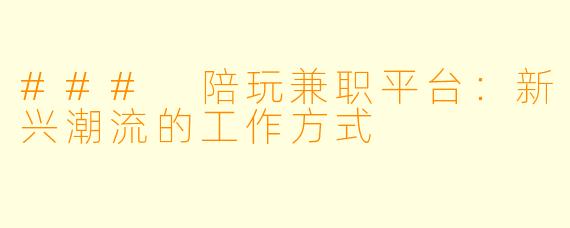 ### 陪玩兼职平台：新兴潮流的工作方式