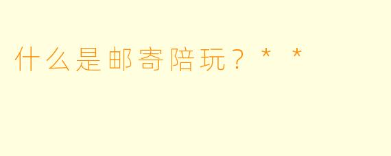 什么是邮寄陪玩?**