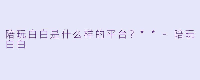 陪玩白白是什么样的平台？**