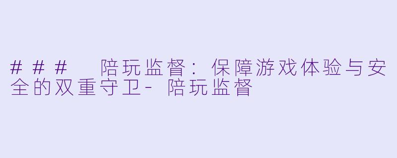 ### 陪玩监督:保障游戏体验与安全的双重守卫