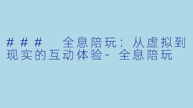 ### 全息陪玩:从虚拟到现实的互动体验