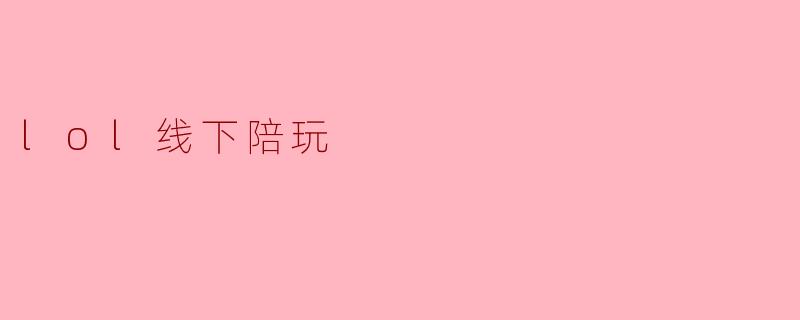 什么是LOL线下陪玩？**