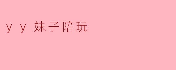 什么是yy妹子陪玩?****