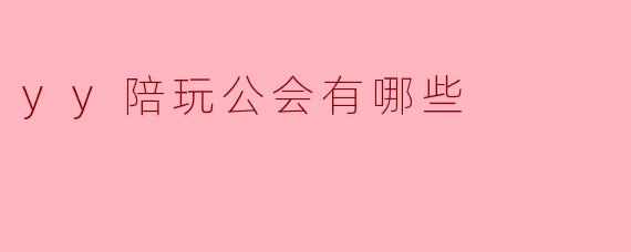 yy陪玩公会有哪些比较知名的?****