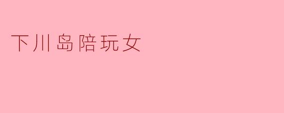 下川岛陪玩女
