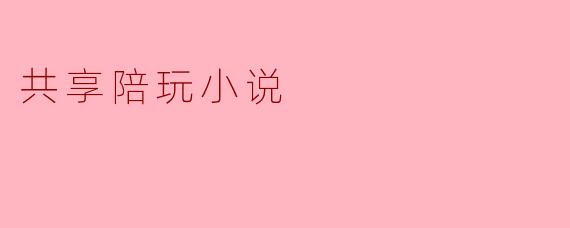 共享陪玩小说