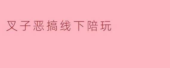 ### 叉子恶搞线下陪玩:新形势下的互动体验