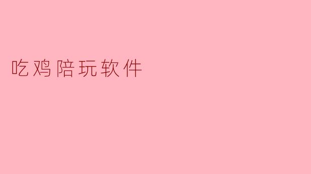吃鸡陪玩软件的主要功能是什么？****