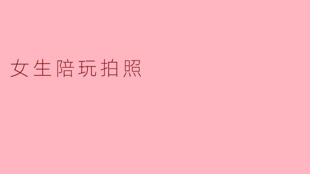 女生陪玩拍照需要注意什么?****
