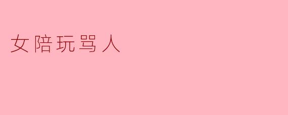 女陪玩骂人