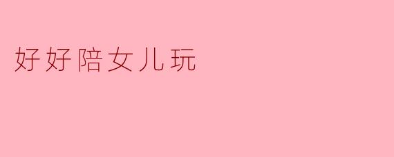 好好陪女儿玩