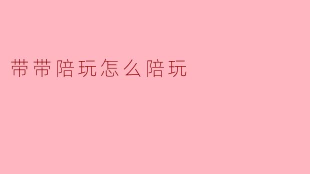 带带陪玩怎么陪玩?****