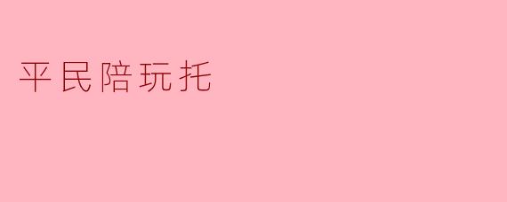 揭开“平民陪玩托”的神秘面纱