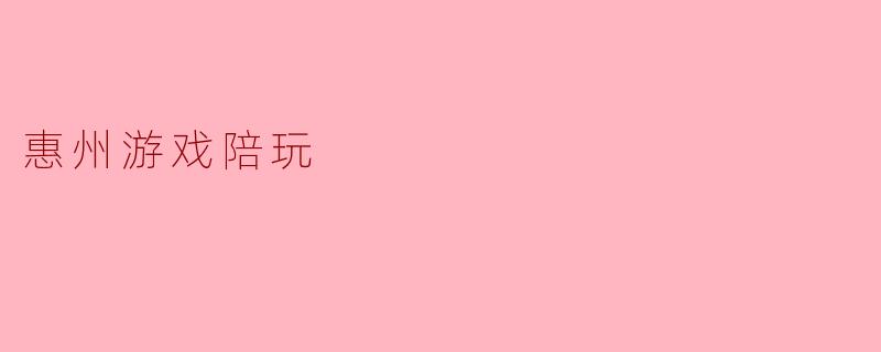 惠州的游戏陪玩服务有哪些特点?****