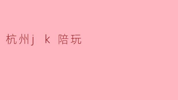 杭州jk陪玩