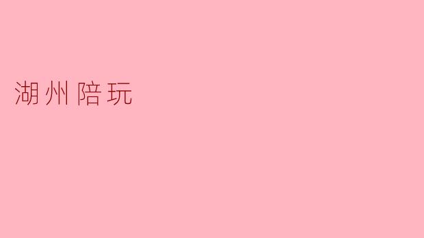 ### 湖州陪玩:在湖边畅享欢乐时光