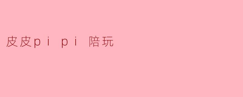 皮皮pipi陪玩是什么？  