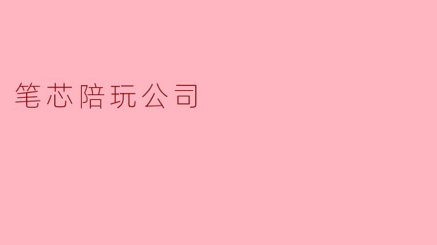 ### 新潮陪玩市场的代表——笔芯陪玩公司