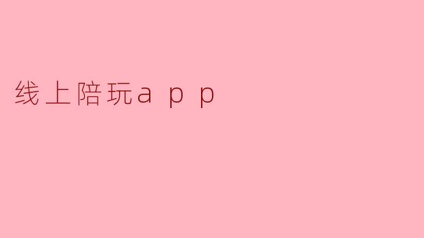 线上陪玩APP：新兴科技时代的社交新玩法