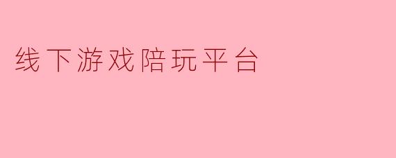 线下游戏陪玩平台有哪些优势?****