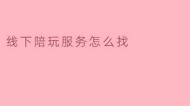 线下陪玩服务怎么找