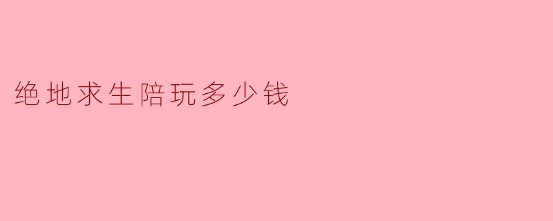 ### 绝地求生陪玩多少钱?