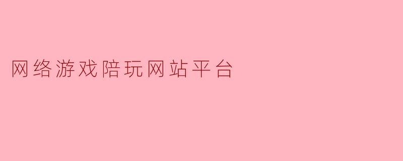 什么是网络游戏陪玩网站平台,它的主要功能是什么?**