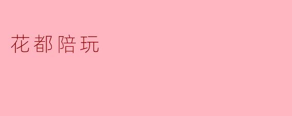 花都陪玩的新风尚:陪伴与服务的新体验