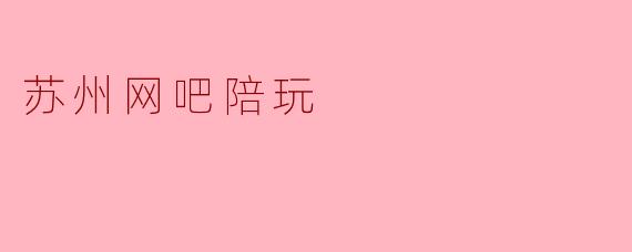 苏州网吧陪玩:新兴娱乐方式的崛起