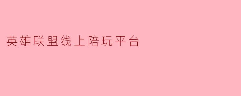 ### 英雄联盟线上陪玩平台:提升游戏体验的新选择