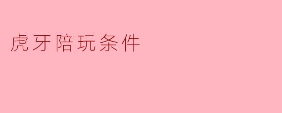 ### 虎牙陪玩条件详解