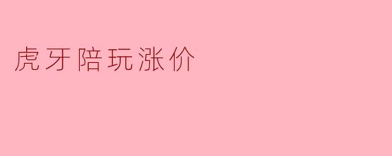 为什么虎牙陪玩最近涨价了？****