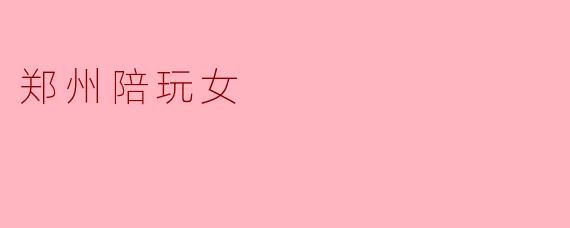 郑州陪玩女